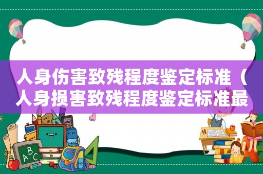 人身傷害致殘程度鑒定標(biāo)準(zhǔn)（人身損害致殘程度鑒定標(biāo)準(zhǔn)最新）