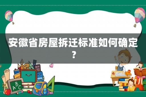 安徽省房屋拆遷標(biāo)準(zhǔn)如何確定？