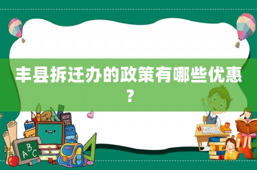 豐縣拆遷辦的政策有哪些優(yōu)惠？