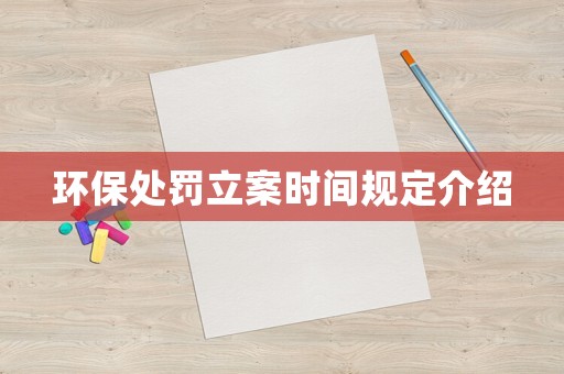 環(huán)保處罰立案時(shí)間規(guī)定介紹