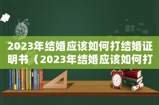2023年結(jié)婚應(yīng)該如何打結(jié)婚證明書（2023年結(jié)婚應(yīng)該如何打結(jié)婚證明）