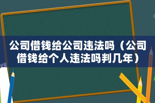 公司借錢(qián)給公司違法嗎（公司借錢(qián)給個(gè)人違法嗎判幾年）