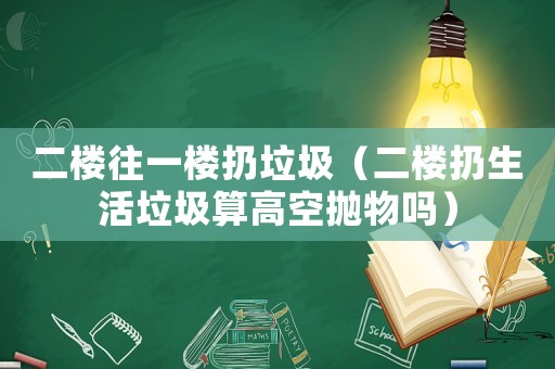 二樓往一樓扔垃圾（二樓扔生活垃圾算高空拋物嗎）