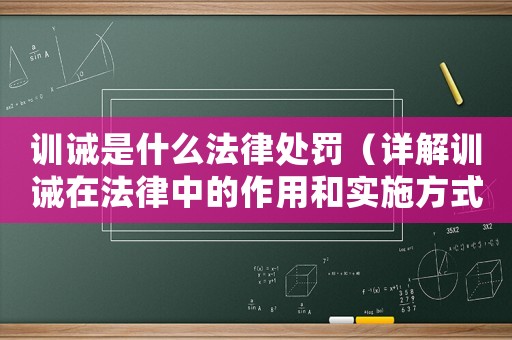 訓誡是什么法律處罰（詳解訓誡在法律中的作用和實施方式）