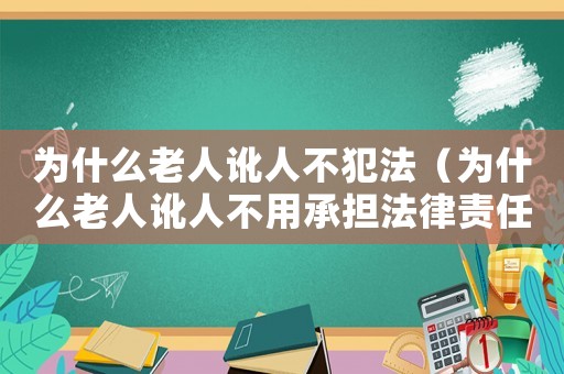 為什么老人訛人不犯法（為什么老人訛人不用承擔(dān)法律責(zé)任）