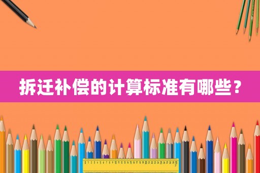 拆遷補(bǔ)償?shù)挠?jì)算標(biāo)準(zhǔn)有哪些？
