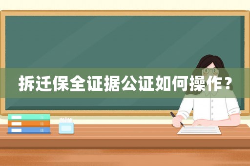 拆遷保全證據(jù)公證如何操作？
