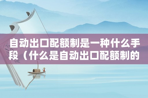 自動(dòng)出口配額制是一種什么手段（什么是自動(dòng)出口配額制的意思）
