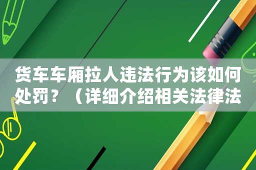 貨車車廂拉人違法行為該如何處罰？（詳細(xì)介紹相關(guān)法律法規(guī)）