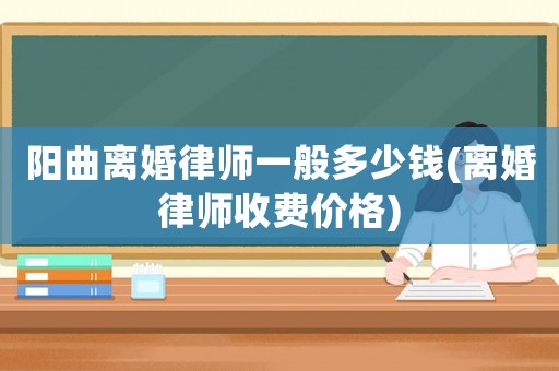 陽曲離婚律師一般多少錢(離婚律師收費(fèi)價格)
