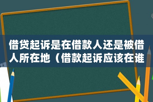 借貸起訴是在借款人還是被借人所在地（借款起訴應該在誰歸屬地起訴）
