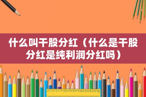 什么叫干股分紅（什么是干股分紅是純利潤(rùn)分紅嗎）