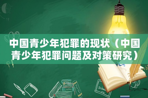中國(guó)青少年犯罪的現(xiàn)狀（中國(guó)青少年犯罪問(wèn)題及對(duì)策研究）