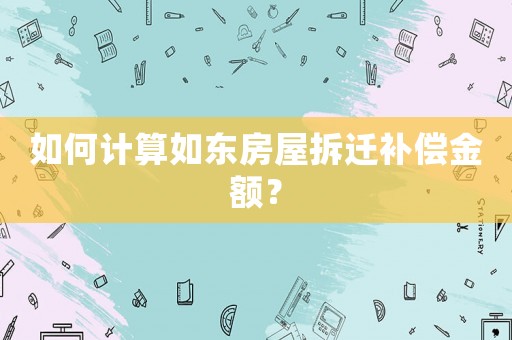 如何計算如東房屋拆遷補償金額？
