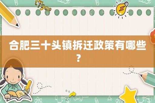 合肥三十頭鎮(zhèn)拆遷政策有哪些？