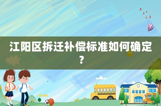 江陽(yáng)區(qū)拆遷補(bǔ)償標(biāo)準(zhǔn)如何確定？