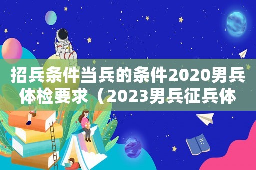招兵條件當(dāng)兵的條件2020男兵體檢要求（2023男兵征兵體檢標(biāo)準(zhǔn)是怎樣的呢）