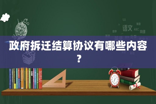政府拆遷結(jié)算協(xié)議有哪些內(nèi)容？