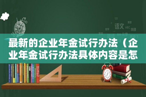 最新的企業(yè)年金試行辦法（企業(yè)年金試行辦法具體內(nèi)容是怎樣的呢）