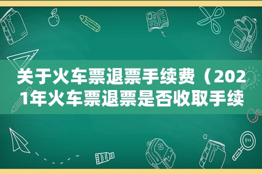 關(guān)于火車票退票手續(xù)費(fèi)（2021年火車票退票是否收取手續(xù)費(fèi)）