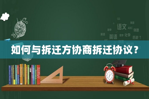 如何與拆遷方協(xié)商拆遷協(xié)議？