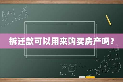 拆遷款可以用來(lái)購(gòu)買(mǎi)房產(chǎn)嗎？