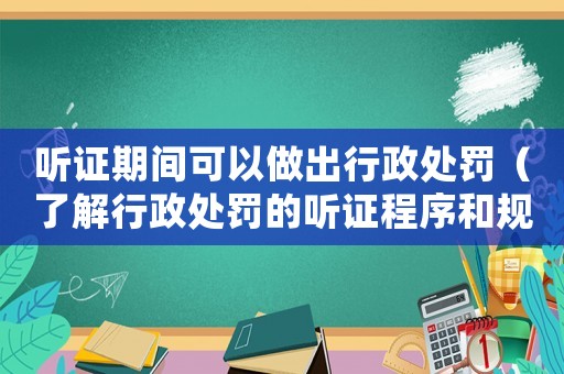 聽證期間可以做出行政處罰（了解行政處罰的聽證程序和規(guī)定）