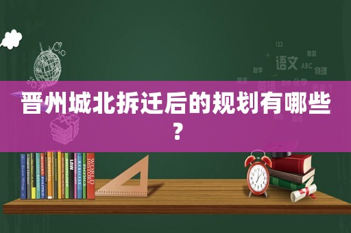 晉州城北拆遷后的規(guī)劃有哪些？