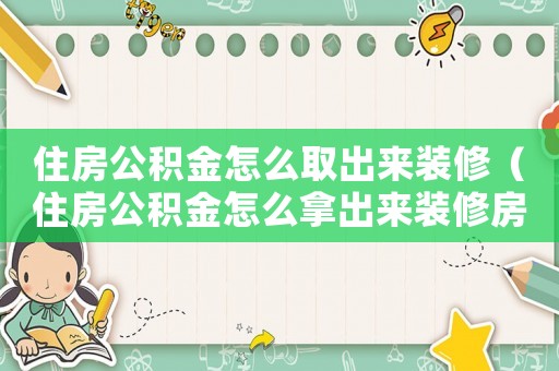 住房公積金怎么取出來裝修（住房公積金怎么拿出來裝修房子）