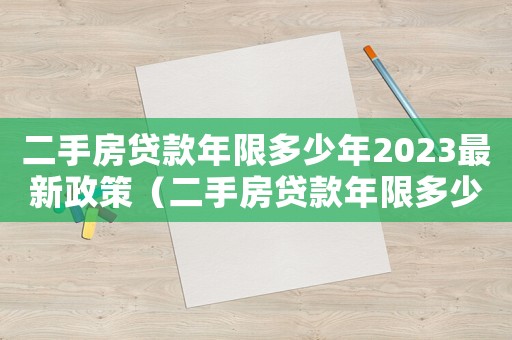 二手房貸款年限多少年2023最新政策（二手房貸款年限多少年2023最新）
