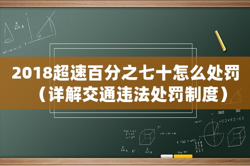 2018超速百分之七十怎么處罰（詳解交通違法處罰制度）
