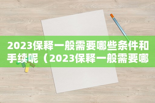 2023保釋一般需要哪些條件和手續(xù)呢（2023保釋一般需要哪些條件和手續(xù)）