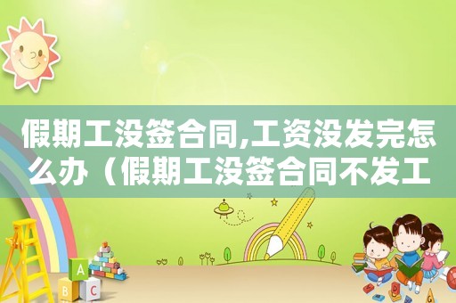 假期工沒簽合同,工資沒發(fā)完怎么辦（假期工沒簽合同不發(fā)工資算違法嘛）