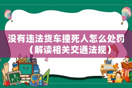 沒有違法貨車撞死人怎么處罰（解讀相關(guān)交通法規(guī)）