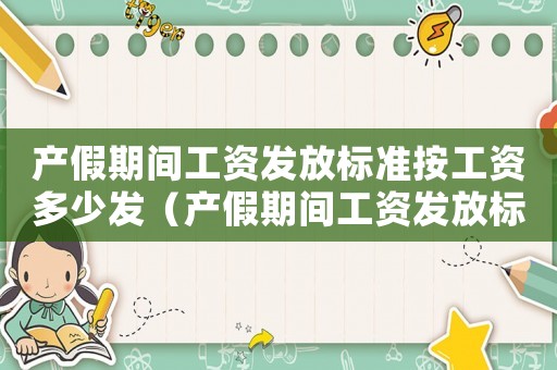 產(chǎn)假期間工資發(fā)放標(biāo)準(zhǔn)按工資多少發(fā)（產(chǎn)假期間工資發(fā)放標(biāo)準(zhǔn)2023）
