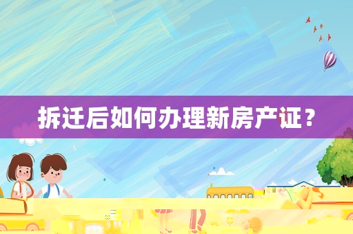 拆遷后如何辦理新房產(chǎn)證？