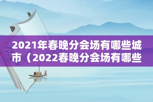 2021年春晚分會(huì)場(chǎng)有哪些城市（2022春晚分會(huì)場(chǎng)有哪些地方）