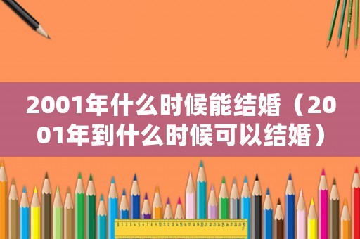 2001年什么時候能結(jié)婚（2001年到什么時候可以結(jié)婚）