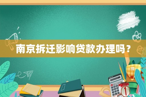 南京拆遷影響貸款辦理嗎？