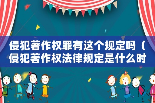 侵犯著作權(quán)罪有這個規(guī)定嗎（侵犯著作權(quán)法律規(guī)定是什么時候?qū)嵤? title=
