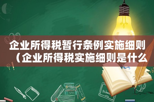 企業(yè)所得稅暫行條例實施細則（企業(yè)所得稅實施細則是什么意思）