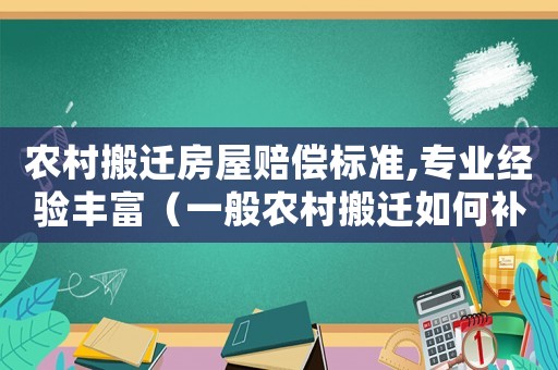 農(nóng)村搬遷房屋賠償標(biāo)準(zhǔn),專業(yè)經(jīng)驗豐富（一般農(nóng)村搬遷如何補(bǔ)償房子）