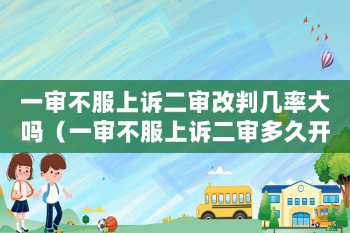 一審不服上訴二審改判幾率大嗎（一審不服上訴二審多久開(kāi)庭）