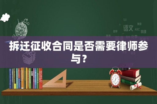 拆遷征收合同是否需要律師參與？