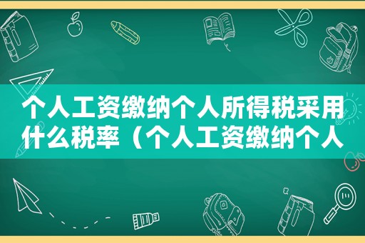 個(gè)人工資繳納個(gè)人所得稅采用什么稅率（個(gè)人工資繳納個(gè)人所得稅怎么算出來的）