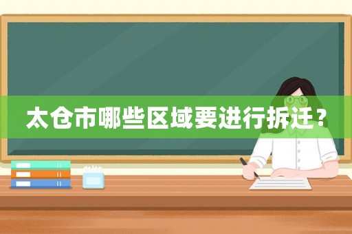 太倉市哪些區(qū)域要進(jìn)行拆遷？