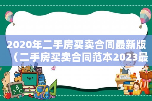 2020年二手房買賣合同最新版（二手房買賣合同范本2023最新）