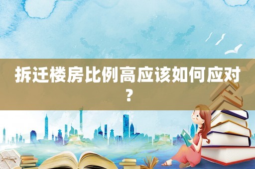 拆遷樓房比例高應(yīng)該如何應(yīng)對？