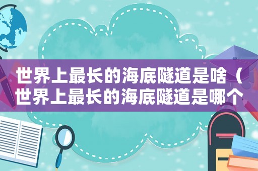 世界上最長的海底隧道是啥（世界上最長的海底隧道是哪個(gè)隧道）