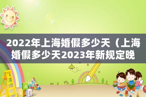 2022年上海婚假多少天（上海婚假多少天2023年新規(guī)定晚婚）